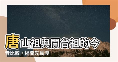 唐山祖 開台祖 比較|【唐山祖 開台祖 比較】唐山祖與開台祖的今昔比較，。